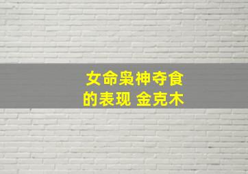 女命枭神夺食的表现 金克木